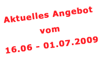 Aktuelles Angebot vom 16.06. bis 01.07.2009