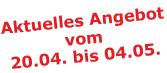 Aktuelles Angebot vom 20.04. bis 04.05.2009